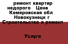 ремонт квартир недорого › Цена ­ 1 - Кемеровская обл., Новокузнецк г. Строительство и ремонт » Услуги   